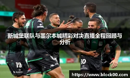 新城堡联队与墨尔本城精彩对决直播全程回顾与分析
