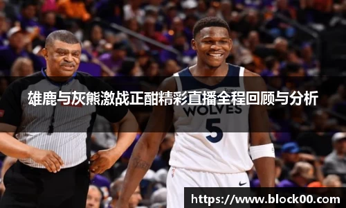 雄鹿与灰熊激战正酣精彩直播全程回顾与分析